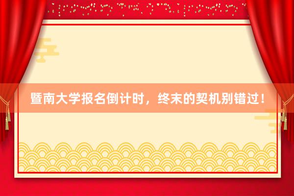 暨南大学报名倒计时，终末的契机别错过！